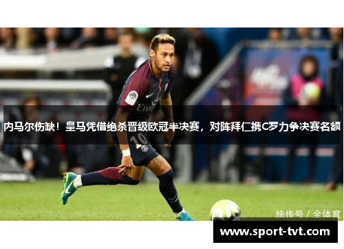 内马尔伤缺！皇马凭借绝杀晋级欧冠半决赛，对阵拜仁携C罗力争决赛名额