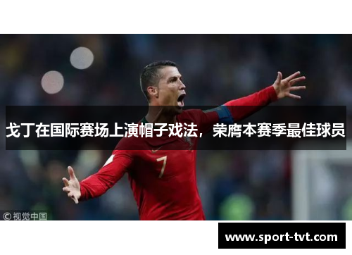 戈丁在国际赛场上演帽子戏法，荣膺本赛季最佳球员