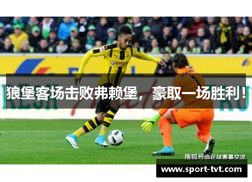 狼堡客场击败弗赖堡，豪取一场胜利！
