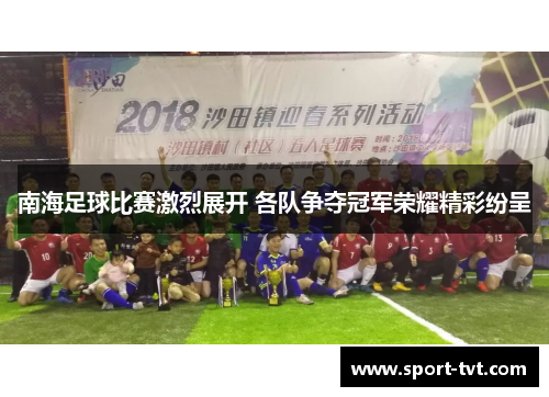 南海足球比赛激烈展开 各队争夺冠军荣耀精彩纷呈