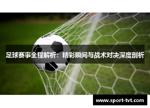 足球赛事全程解析：精彩瞬间与战术对决深度剖析