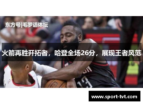 火箭再胜开拓者，哈登全场26分，展现王者风范