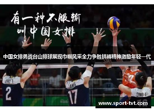 中国女排勇战台山排球展现巾帼风采全力争胜拼搏精神激励年轻一代