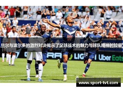 旦尔与波尔多的激烈对决揭示了足球战术的魅力与球队精神的较量