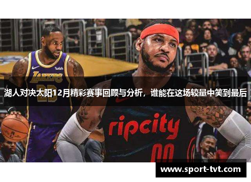 湖人对决太阳12月精彩赛事回顾与分析，谁能在这场较量中笑到最后