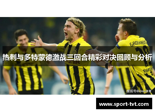 热刺与多特蒙德激战三回合精彩对决回顾与分析